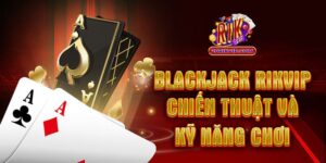 Blackjack Rik – Chiến Thuật Và Kỹ Năng Chơi Tuyệt Đỉnh