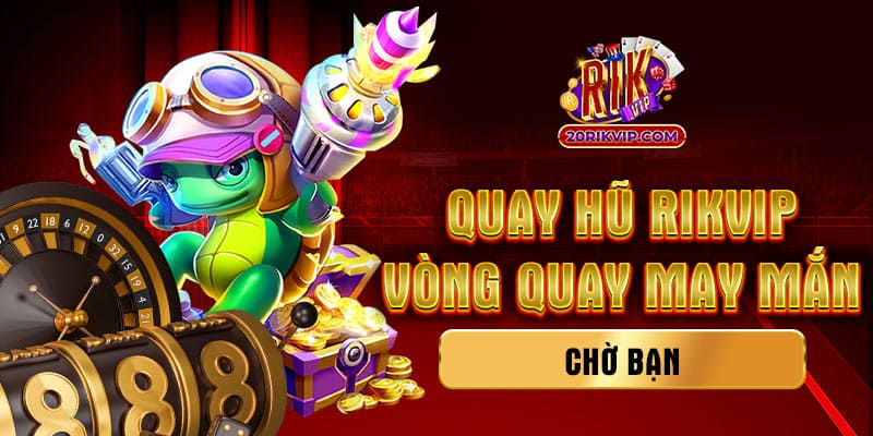 Quay Hũ Rik – Vòng Quay May Mắn Chờ Bạn