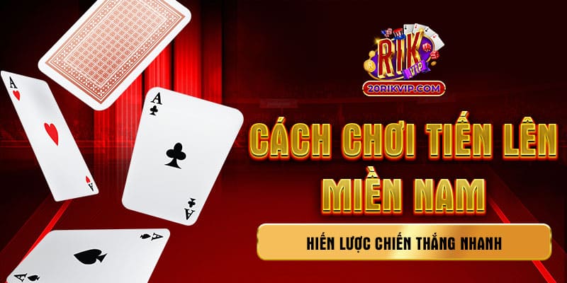 Cách chơi tiến lên miền Nam - Chiến lược chiến thắng nhanh